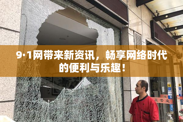9·1网带来新资讯，畅享网络时代的便利与乐趣！