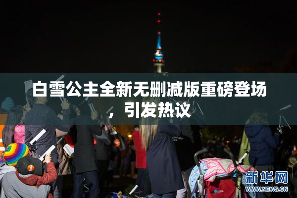 白雪公主全新无删减版重磅登场，引发热议
