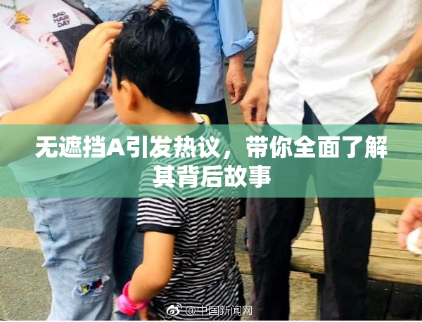 无遮挡A引发热议，带你全面了解其背后故事
