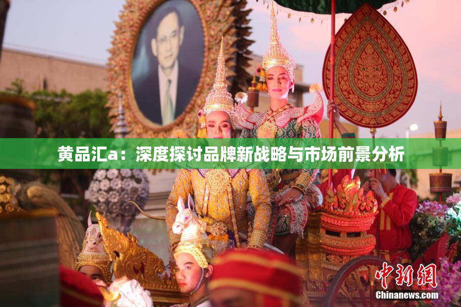 黄品汇a：深度探讨品牌新战略与市场前景分析