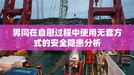 男同在自慰过程中使用无套方式的安全隐患分析