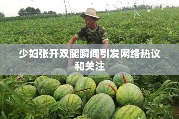 少妇张开双腿瞬间引发网络热议和关注