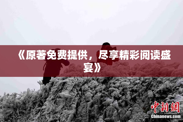 《原著免费提供，尽享精彩阅读盛宴》