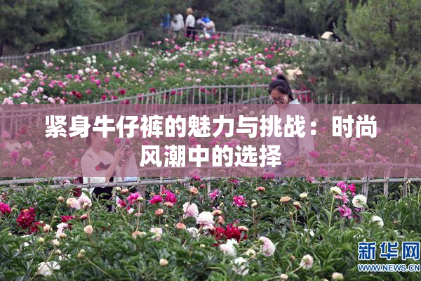 紧身牛仔裤的魅力与挑战：时尚风潮中的选择