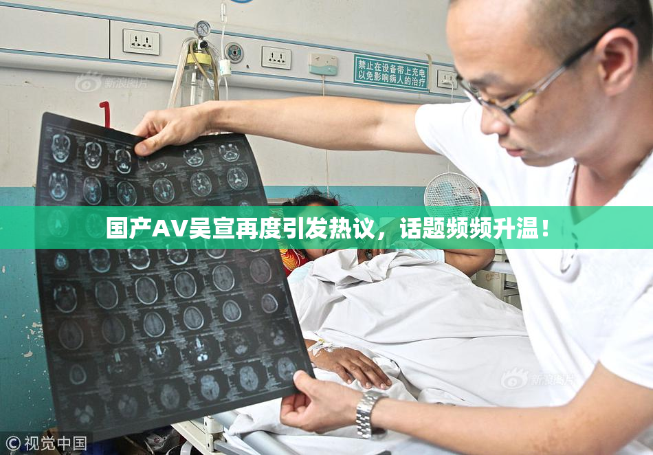 国产AV吴宣再度引发热议，话题频频升温！