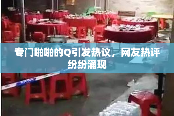 专门啪啪的Q引发热议，网友热评纷纷涌现