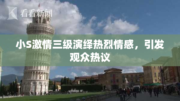 小S激情三级演绎热烈情感，引发观众热议