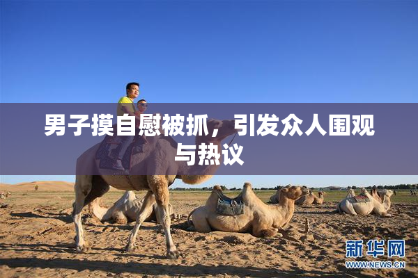 男子摸自慰被抓，引发众人围观与热议