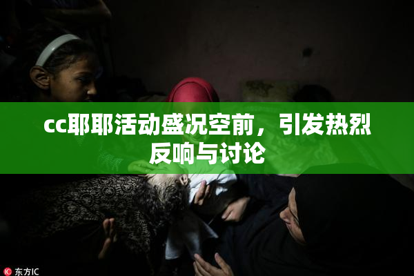 cc耶耶活动盛况空前，引发热烈反响与讨论