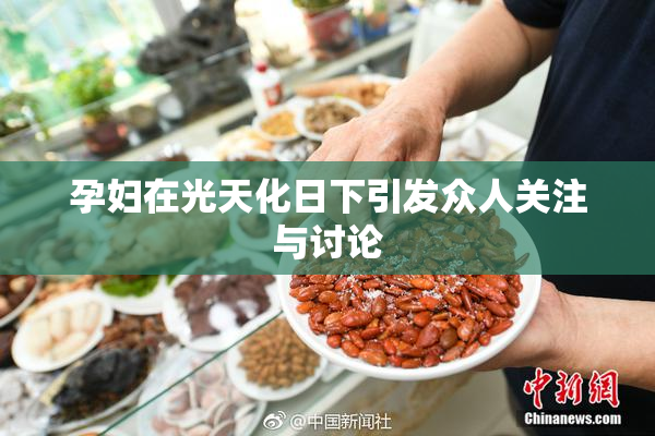 孕妇在光天化日下引发众人关注与讨论