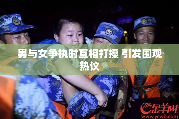 男与女争执时互相打搡 引发围观热议