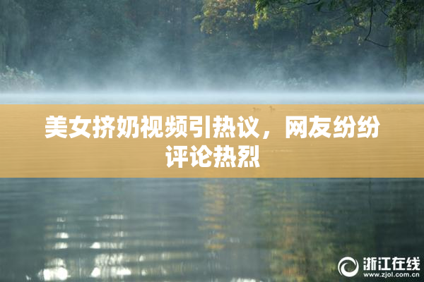 美女挤奶视频引热议，网友纷纷评论热烈