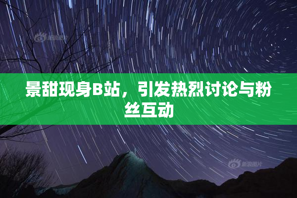 景甜现身B站，引发热烈讨论与粉丝互动