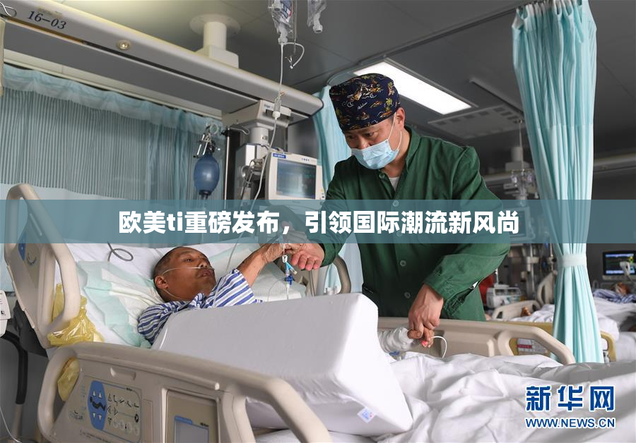 欧美ti重磅发布，引领国际潮流新风尚
