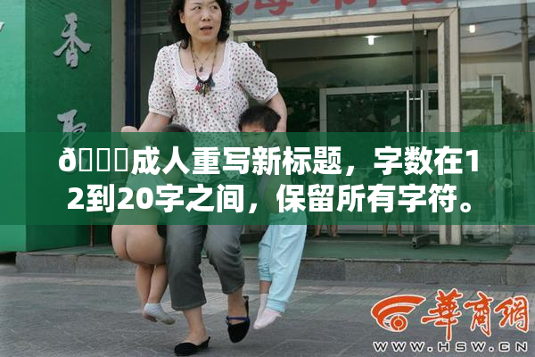 🔞成人重写新标题，字数在12到20字之间，保留所有字符。