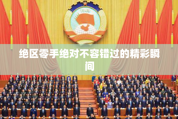 绝区零手绝对不容错过的精彩瞬间