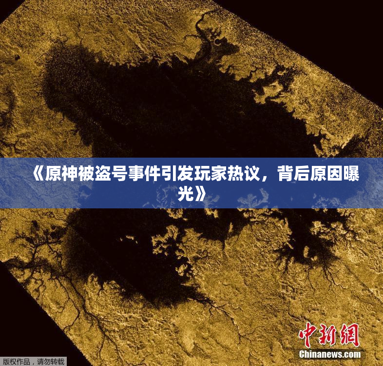 《原神被盗号事件引发玩家热议，背后原因曝光》