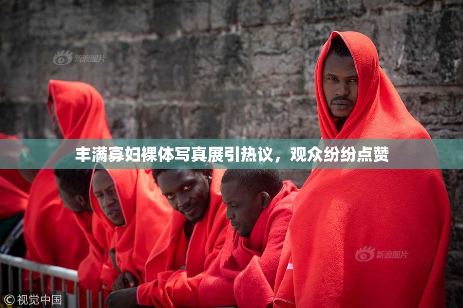 丰满寡妇裸体写真展引热议，观众纷纷点赞