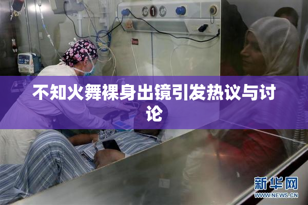 不知火舞裸身出镜引发热议与讨论