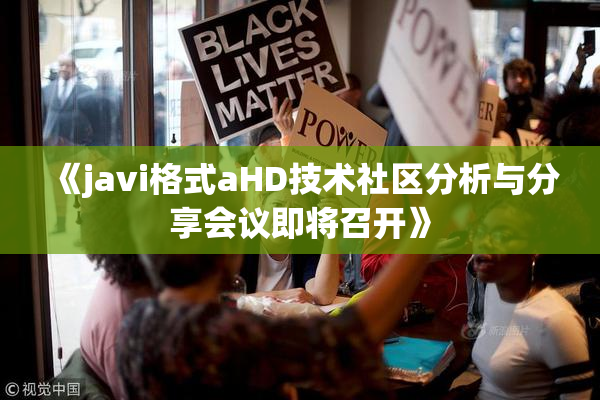 《javi格式aHD技术社区分析与分享会议即将召开》