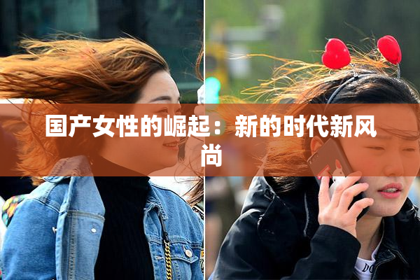 国产女性的崛起：新的时代新风尚