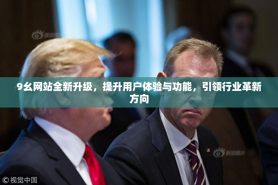 9幺网站全新升级，提升用户体验与功能，引领行业革新方向