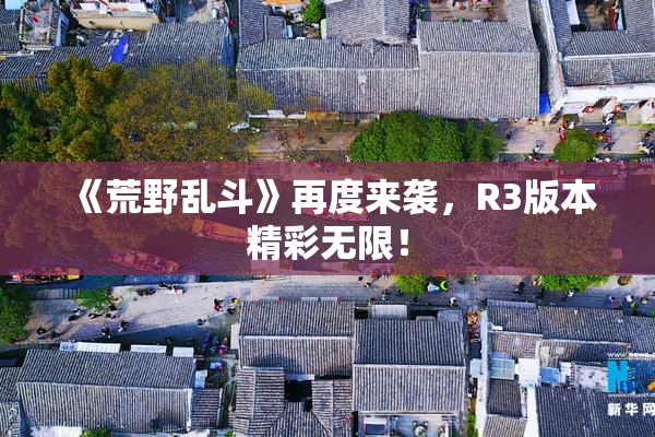 《荒野乱斗》再度来袭，R3版本精彩无限！