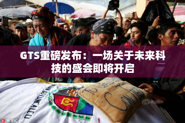 GTS重磅发布：一场关于未来科技的盛会即将开启