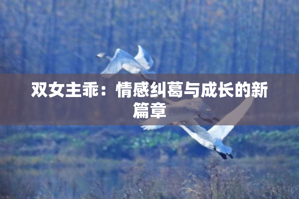 双女主乖：情感纠葛与成长的新篇章