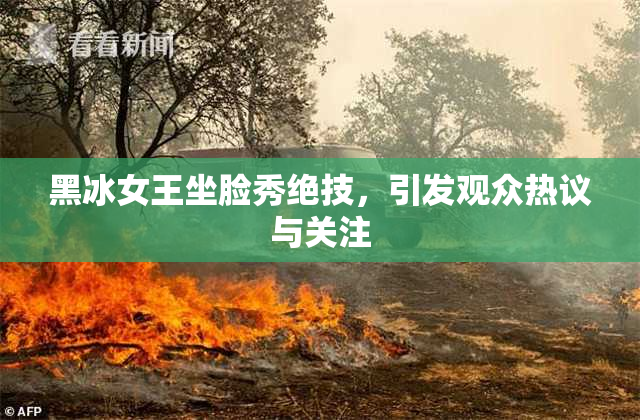 黑冰女王坐脸秀绝技，引发观众热议与关注