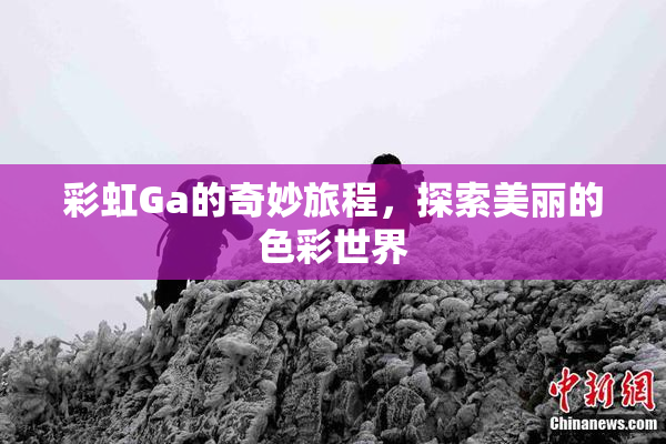 彩虹Ga的奇妙旅程，探索美丽的色彩世界