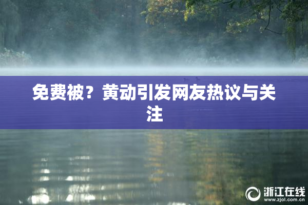 免费被？黄动引发网友热议与关注