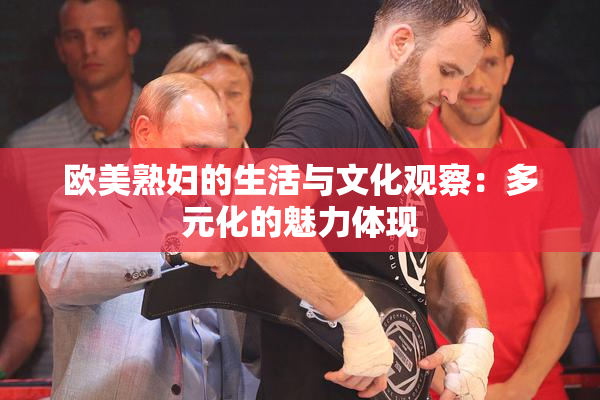 欧美熟妇的生活与文化观察：多元化的魅力体现