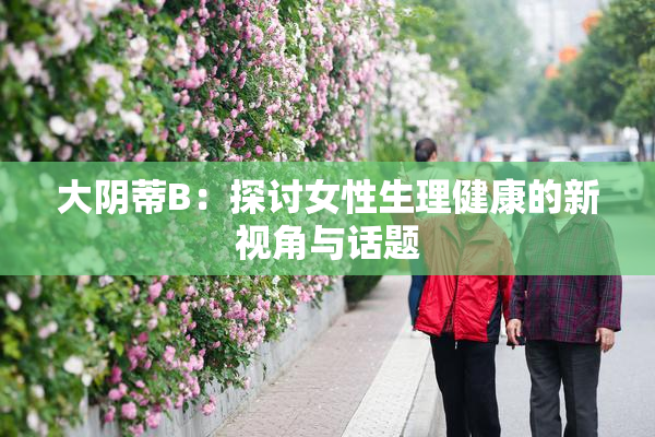 大阴蒂B：探讨女性生理健康的新视角与话题