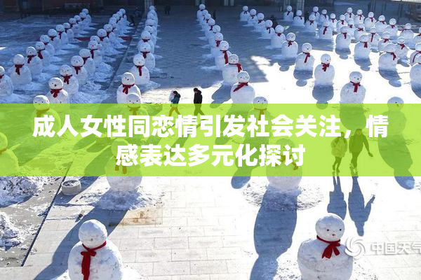 成人女性同恋情引发社会关注，情感表达多元化探讨