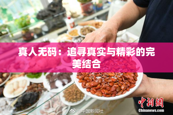 真人无码：追寻真实与精彩的完美结合