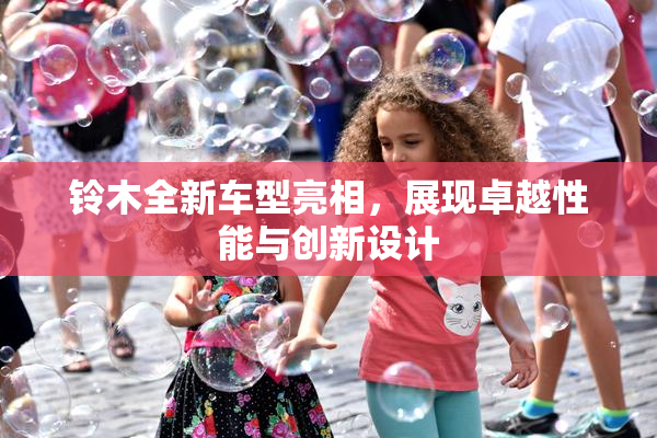 铃木全新车型亮相，展现卓越性能与创新设计