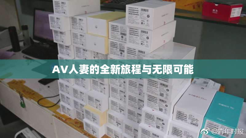 AV人妻的全新旅程与无限可能