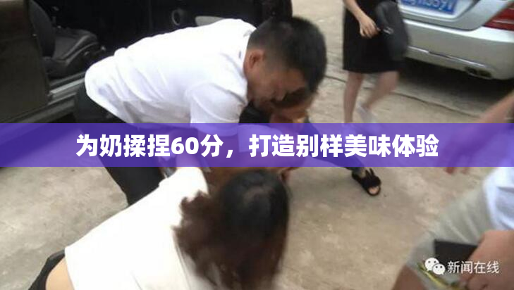 为奶揉捏60分，打造别样美味体验