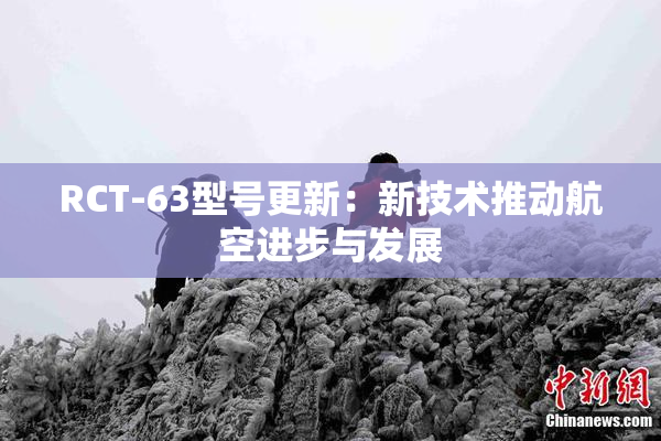 RCT-63型号更新：新技术推动航空进步与发展