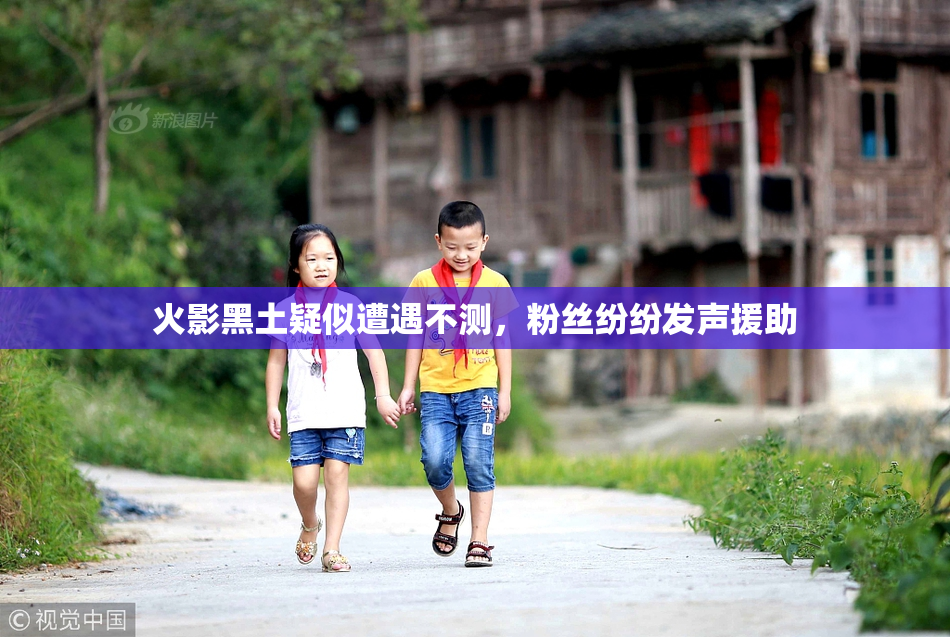 火影黑土疑似遭遇不测，粉丝纷纷发声援助