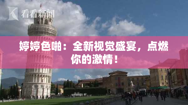 婷婷色啪：全新视觉盛宴，点燃你的激情！