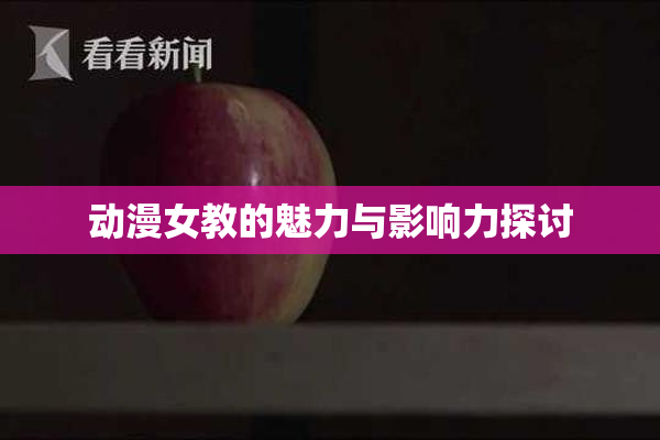 动漫女教的魅力与影响力探讨