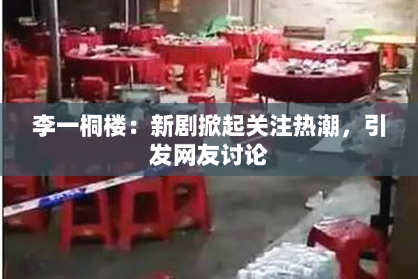 李一桐楼：新剧掀起关注热潮，引发网友讨论