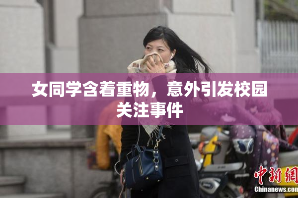 女同学含着重物，意外引发校园关注事件