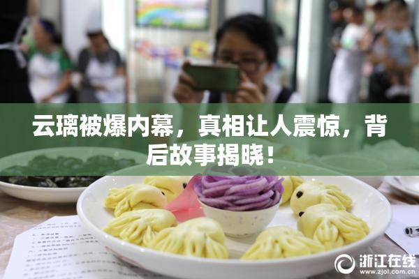 云璃被爆内幕，真相让人震惊，背后故事揭晓！