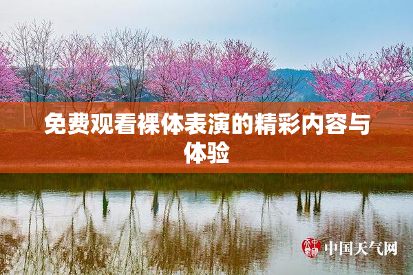 免费观看裸体表演的精彩内容与体验