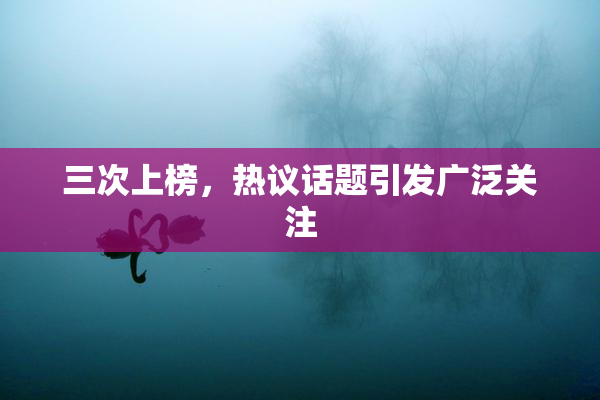 三次上榜，热议话题引发广泛关注