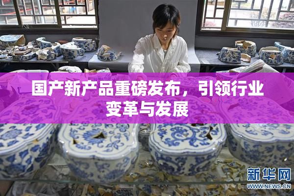 国产新产品重磅发布，引领行业变革与发展