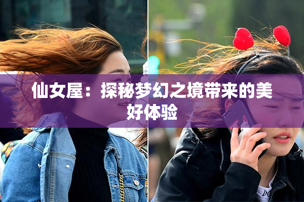 仙女屋：探秘梦幻之境带来的美好体验